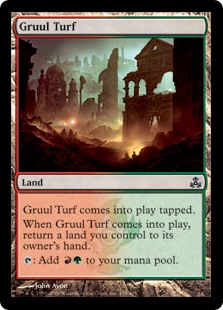 Gruul Turf
 Gruul Turf enters the battlefield tapped.
When Gruul Turf enters the battlefield, return a land you control to its owner's hand.
{T}: Add {R}{G}.